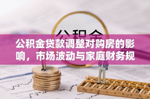永康公积金贷款调整对购房的影响，市场波动与家庭财务规划
