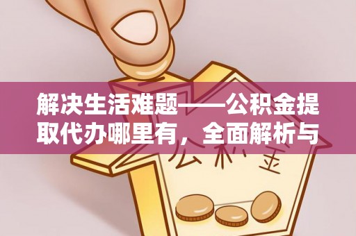 永康解决生活难题——公积金提取代办哪里有，全面解析与服务推荐