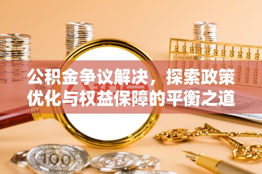 永康公积金争议解决，探索政策优化与权益保障的平衡之道