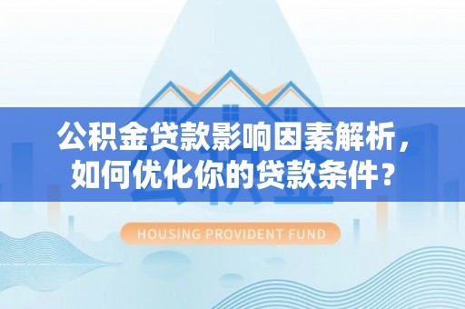 永康公积金贷款影响因素解析，如何优化你的贷款条件？