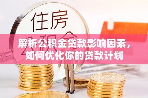 永康解析公积金贷款影响因素，如何优化你的贷款计划