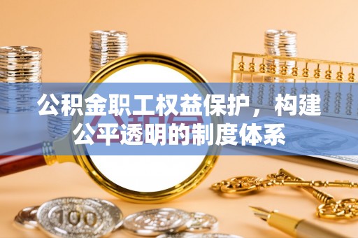 永康公积金职工权益保护，构建公平透明的制度体系