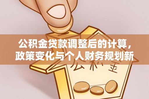永康公积金贷款调整后的计算，政策变化与个人财务规划新思路