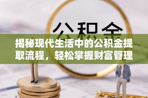 永康揭秘现代生活中的公积金提取流程，轻松掌握财富管理新技能