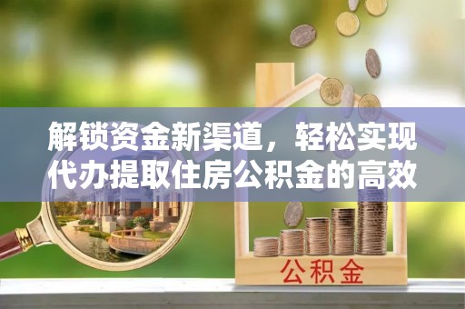 永康解锁资金新渠道，轻松实现代办提取住房公积金的高效攻略
