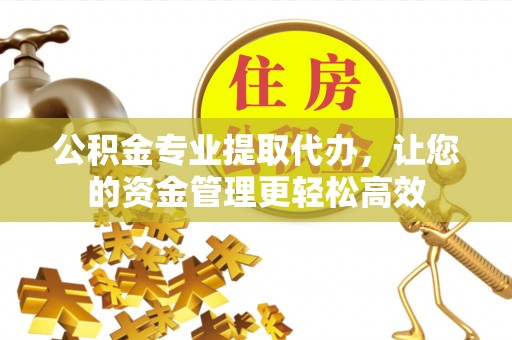 永康公积金专业提取代办，让您的资金管理更轻松高效