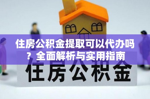 永康住房公积金提取可以代办吗？全面解析与实用指南