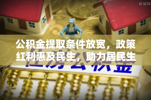 永康公积金提取条件放宽，政策红利惠及民生，助力居民生活质量提升