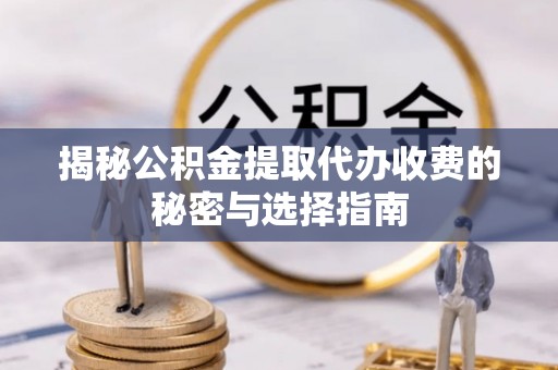 永康揭秘公积金提取代办收费的秘密与选择指南