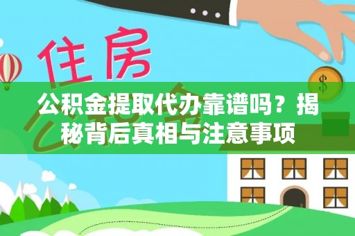 永康公积金提取代办靠谱吗？揭秘背后真相与注意事项