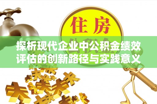 永康探析现代企业中公积金绩效评估的创新路径与实践意义