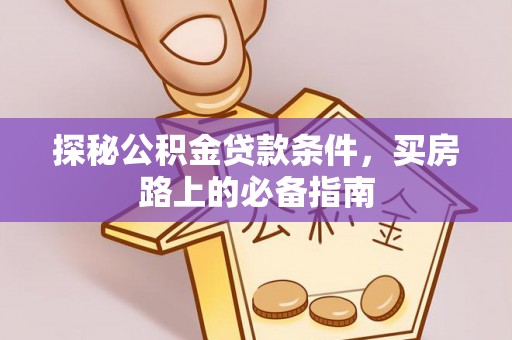 永康探秘公积金贷款条件，买房路上的必备指南