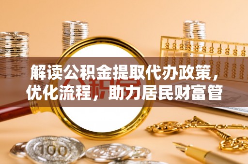 永康解读公积金提取代办政策，优化流程，助力居民财富管理