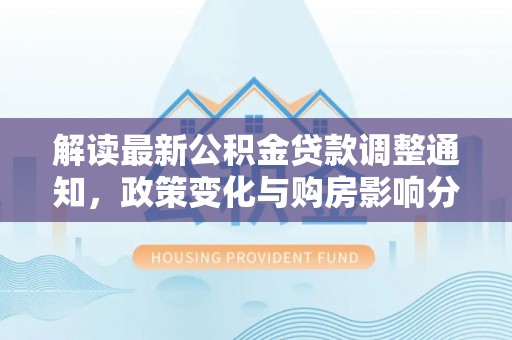永康解读最新公积金贷款调整通知，政策变化与购房影响分析