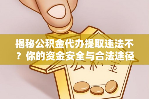 永康揭秘公积金代办提取违法不？你的资金安全与合法途径解析