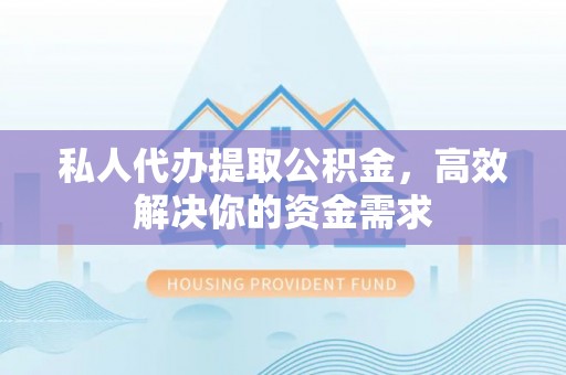 永康私人代办提取公积金，高效解决你的资金需求