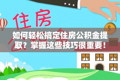 永康如何轻松搞定住房公积金提取？掌握这些技巧很重要！