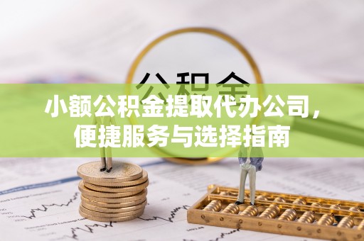 永康小额公积金提取代办公司，便捷服务与选择指南