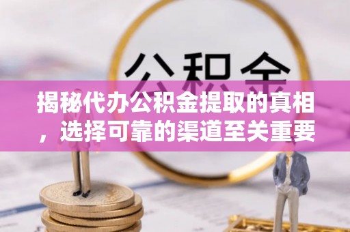 永康揭秘代办公积金提取的真相，选择可靠的渠道至关重要