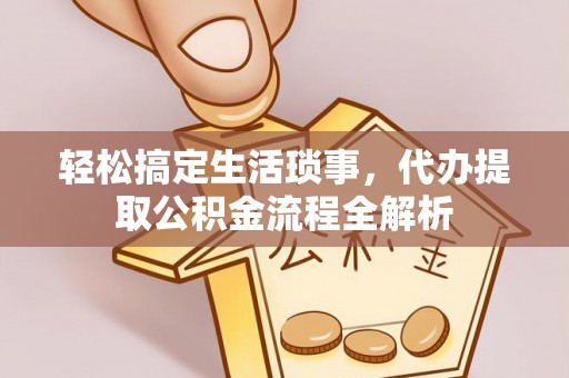 永康轻松搞定生活琐事，代办提取公积金流程全解析
