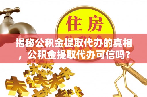 永康揭秘公积金提取代办的真相，公积金提取代办可信吗？