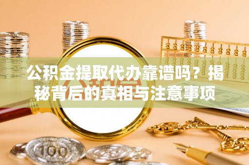 永康公积金提取代办靠谱吗？揭秘背后的真相与注意事项