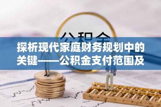 永康探析现代家庭财务规划中的关键——公积金支付范围及其影响