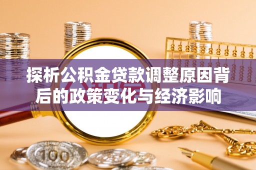 永康探析公积金贷款调整原因背后的政策变化与经济影响