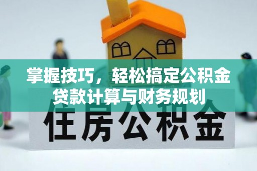 永康掌握技巧，轻松搞定公积金贷款计算与财务规划