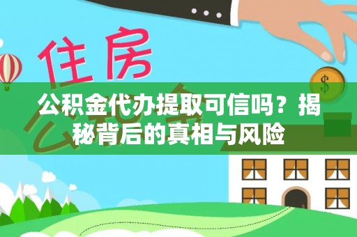 永康公积金代办提取可信吗？揭秘背后的真相与风险