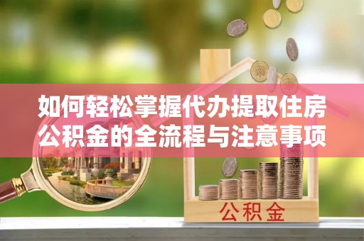 永康如何轻松掌握代办提取住房公积金的全流程与注意事项