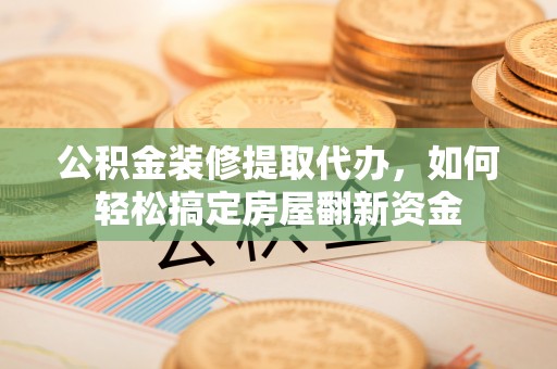 永康公积金装修提取代办，如何轻松搞定房屋翻新资金