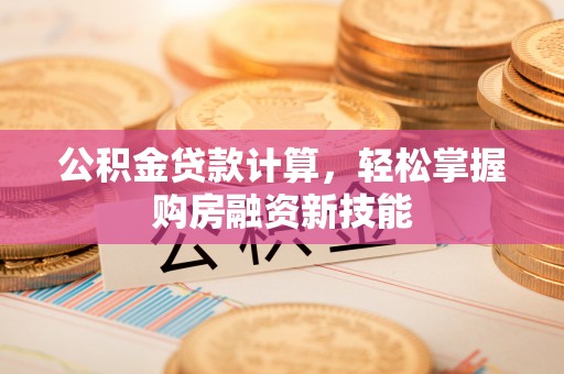 永康公积金贷款计算，轻松掌握购房融资新技能