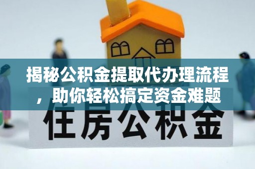 永康揭秘公积金提取代办理流程，助你轻松搞定资金难题