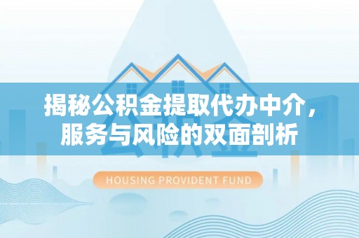 永康揭秘公积金提取代办中介，服务与风险的双面剖析