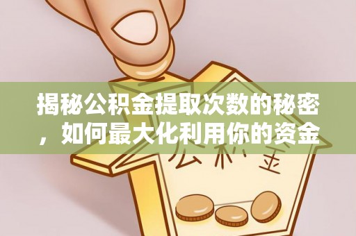 永康揭秘公积金提取次数的秘密，如何最大化利用你的资金