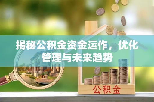 永康揭秘公积金资金运作，优化管理与未来趋势