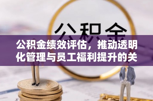 永康公积金绩效评估，推动透明化管理与员工福利提升的关键