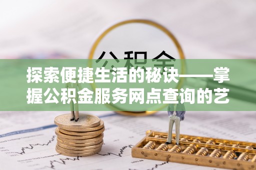 永康探索便捷生活的秘诀——掌握公积金服务网点查询的艺术