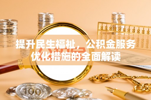 永康提升民生福祉，公积金服务优化措施的全面解读