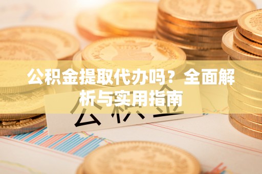 永康公积金提取代办吗？全面解析与实用指南