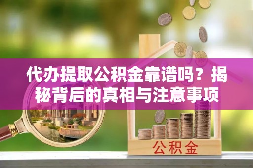 永康代办提取公积金靠谱吗？揭秘背后的真相与注意事项