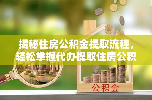 永康揭秘住房公积金提取流程，轻松掌握代办提取住房公积金技巧