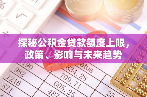 永康探秘公积金贷款额度上限，政策、影响与未来趋势