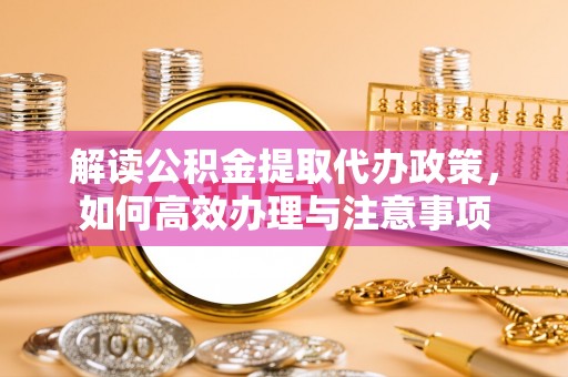 永康解读公积金提取代办政策，如何高效办理与注意事项