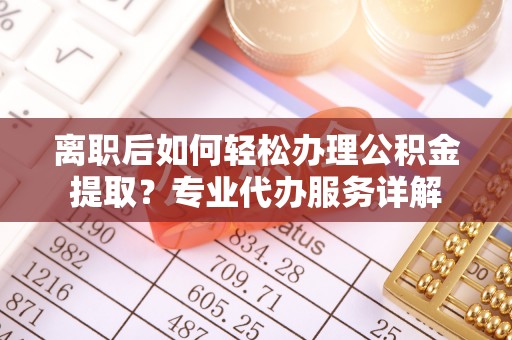 永康离职后如何轻松办理公积金提取？专业代办服务详解