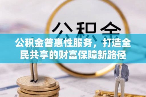 永康公积金普惠性服务，打造全民共享的财富保障新路径