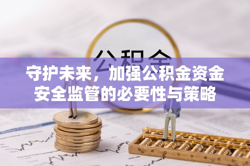 永康守护未来，加强公积金资金安全监管的必要性与策略