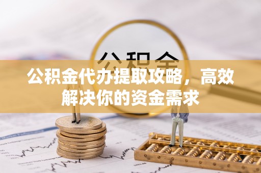 永康公积金代办提取攻略，高效解决你的资金需求