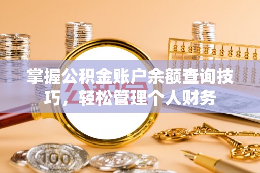 永康掌握公积金账户余额查询技巧，轻松管理个人财务